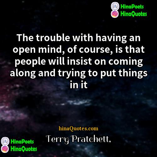 Terry Pratchett Quotes | The trouble with having an open mind,
